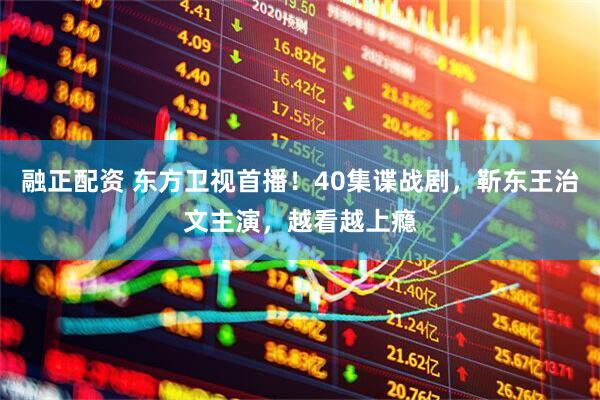 融正配资 东方卫视首播！40集谍战剧，靳东王治文主演，越看越上瘾