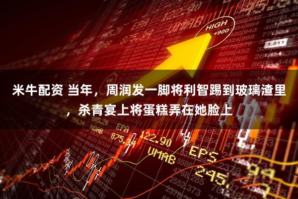 米牛配资 当年，周润发一脚将利智踢到玻璃渣里，杀青宴上将蛋糕弄在她脸上