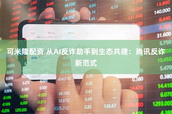 可米隆配资 从AI反诈助手到生态共建：腾讯反诈新范式