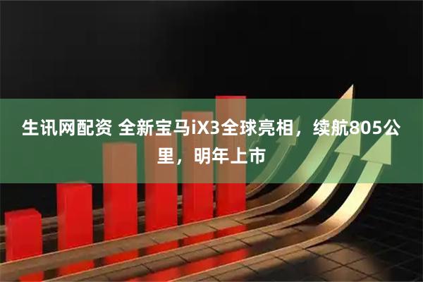 生讯网配资 全新宝马iX3全球亮相，续航805公里，明年上市