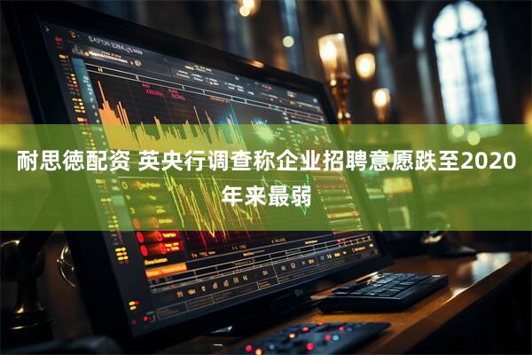 耐思徳配资 英央行调查称企业招聘意愿跌至2020年来最弱