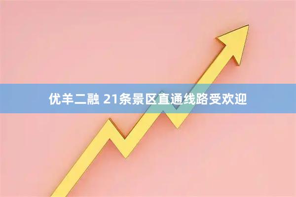 优羊二融 21条景区直通线路受欢迎