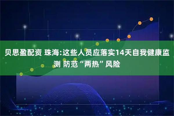 贝思盈配资 珠海:这些人员应落实14天自我健康监测 防范“两热”风险