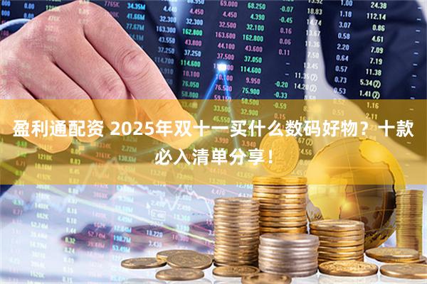 盈利通配资 2025年双十一买什么数码好物？十款必入清单分享！