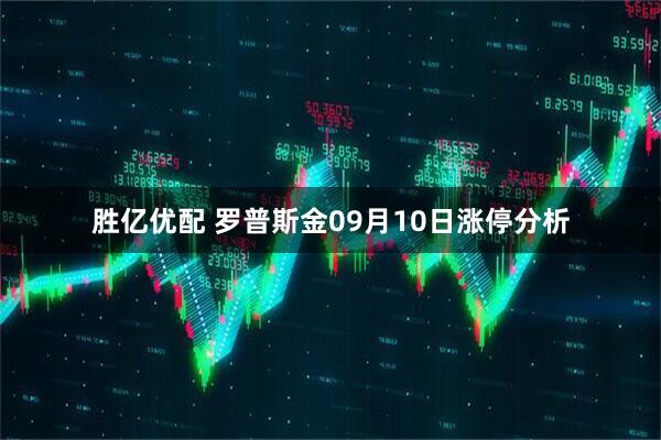胜亿优配 罗普斯金09月10日涨停分析