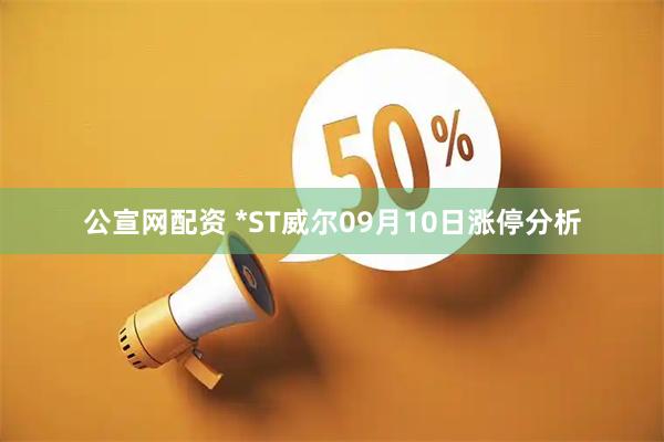 公宣网配资 *ST威尔09月10日涨停分析