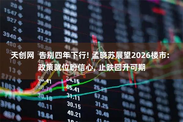 天创网  告别四年下行! 孟晓苏展望2026楼市: 政策就位盼信心, 止跌回升可期